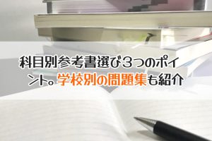 科目別参考書選び３つのポイ　ント。学校別の問題集も紹介